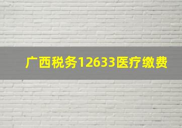 广西税务12633医疗缴费