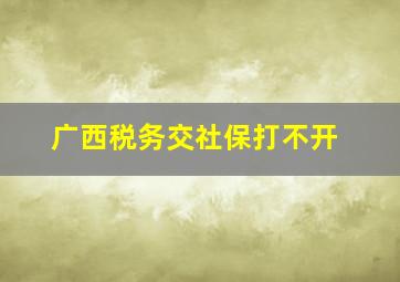 广西税务交社保打不开