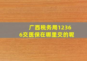 广西税务局12366交医保在哪里交的呢