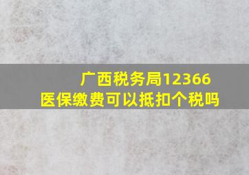 广西税务局12366医保缴费可以抵扣个税吗