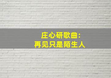 庄心研歌曲:再见只是陌生人