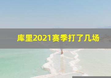 库里2021赛季打了几场