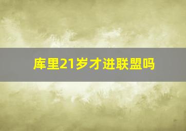 库里21岁才进联盟吗