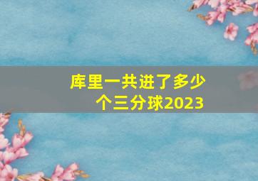 库里一共进了多少个三分球2023