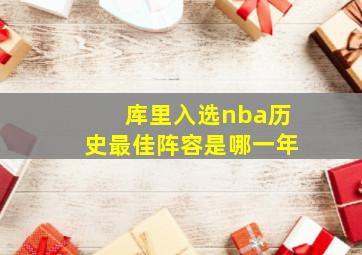 库里入选nba历史最佳阵容是哪一年