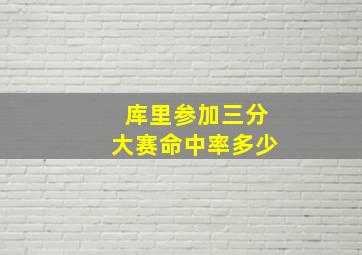 库里参加三分大赛命中率多少