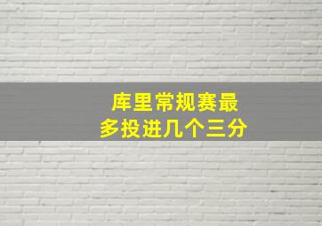 库里常规赛最多投进几个三分