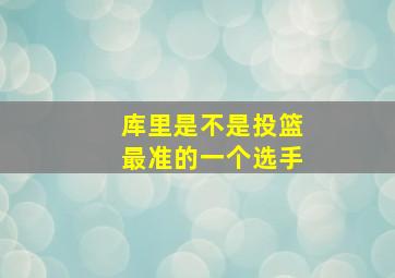 库里是不是投篮最准的一个选手