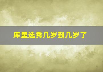 库里选秀几岁到几岁了