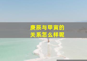 庚辰与甲寅的关系怎么样呢