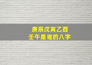 庚辰戊寅乙酉壬午是谁的八字