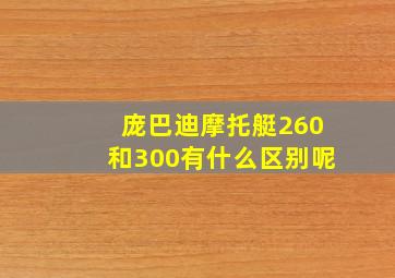 庞巴迪摩托艇260和300有什么区别呢