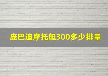 庞巴迪摩托艇300多少排量