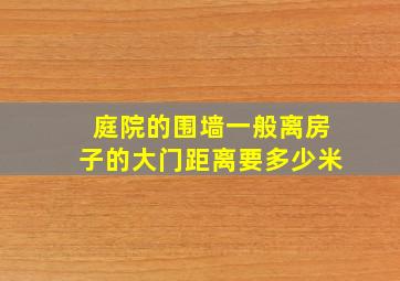 庭院的围墙一般离房子的大门距离要多少米