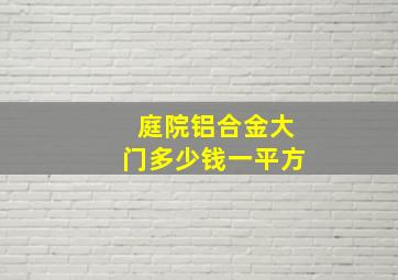 庭院铝合金大门多少钱一平方