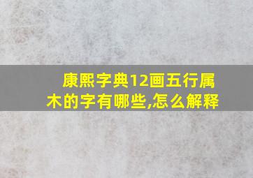 康熙字典12画五行属木的字有哪些,怎么解释