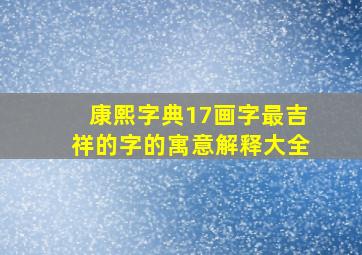 康熙字典17画字最吉祥的字的寓意解释大全