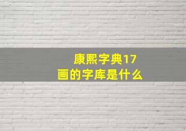 康熙字典17画的字库是什么