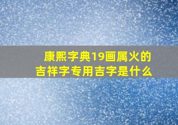 康熙字典19画属火的吉祥字专用吉字是什么