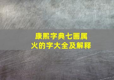 康熙字典七画属火的字大全及解释