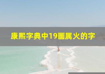 康熙字典中19画属火的字