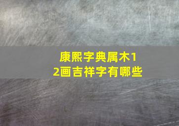 康熙字典属木12画吉祥字有哪些