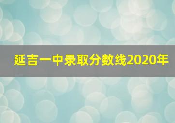 延吉一中录取分数线2020年