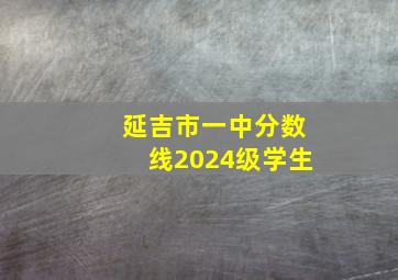 延吉市一中分数线2024级学生