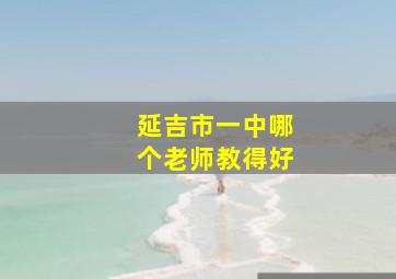 延吉市一中哪个老师教得好