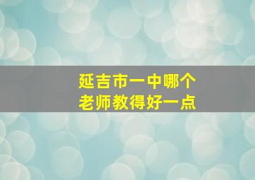 延吉市一中哪个老师教得好一点