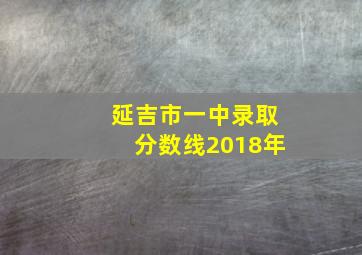 延吉市一中录取分数线2018年