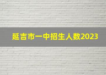 延吉市一中招生人数2023