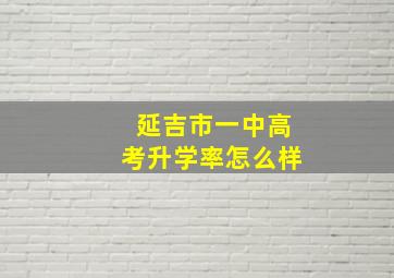 延吉市一中高考升学率怎么样