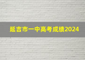 延吉市一中高考成绩2024