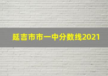 延吉市市一中分数线2021