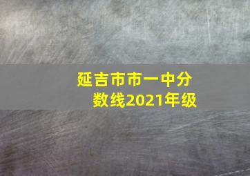 延吉市市一中分数线2021年级