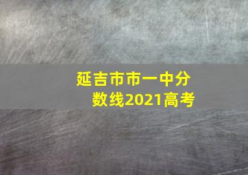 延吉市市一中分数线2021高考