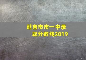 延吉市市一中录取分数线2019