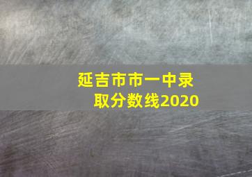 延吉市市一中录取分数线2020