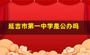 延吉市第一中学是公办吗