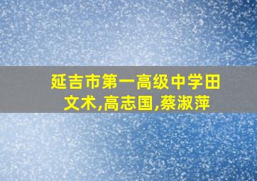 延吉市第一高级中学田文术,高志国,蔡淑萍