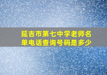 延吉市第七中学老师名单电话查询号码是多少