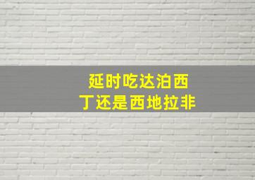 延时吃达泊西丁还是西地拉非