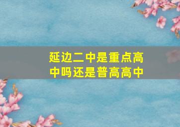 延边二中是重点高中吗还是普高高中