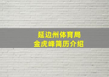 延边州体育局金虎峰简历介绍