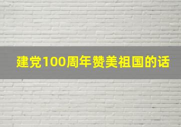 建党100周年赞美祖国的话