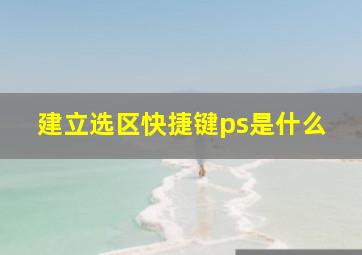 建立选区快捷键ps是什么