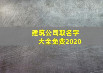 建筑公司取名字大全免费2020