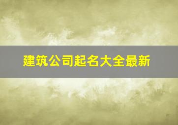 建筑公司起名大全最新