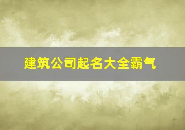 建筑公司起名大全霸气